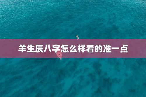 羊生辰八字怎么样看的准一点