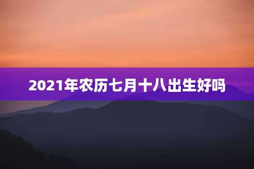 2021年农历七月十八出生好吗