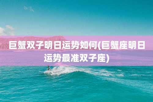 巨蟹双子明日运势如何(巨蟹座明日运势最准双子座)