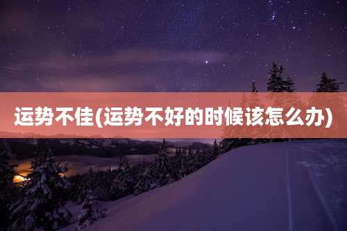 运势不佳(运势不好的时候该怎么办)