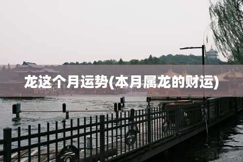 龙这个月运势(本月属龙的财运)