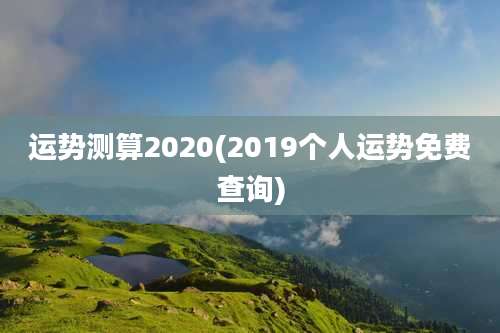 运势测算2020(2019个人运势免费查询)