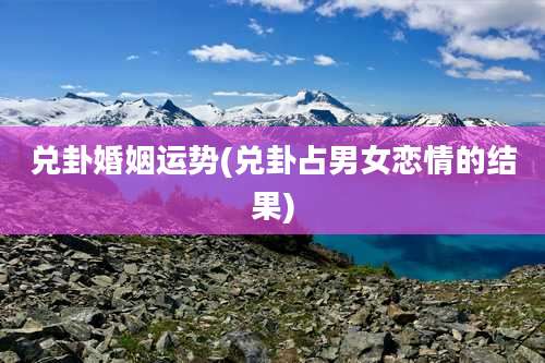 兑卦婚姻运势(兑卦占男女恋情的结果)