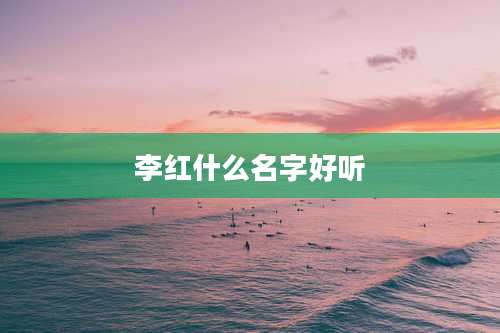 李红什么名字好听