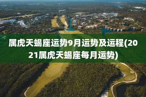 属虎天蝎座运势9月运势及运程(2021属虎天蝎座每月运势)