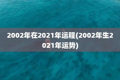 2002年在2021年运程(2002年生2021年运势)