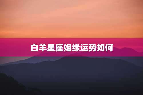 白羊星座姻缘运势如何