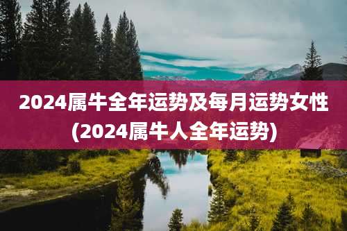 2024属牛全年运势及每月运势女性(2024属牛人全年运势)
