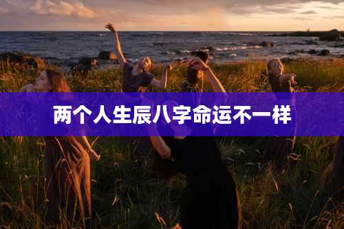 两个人生辰八字命运不一样