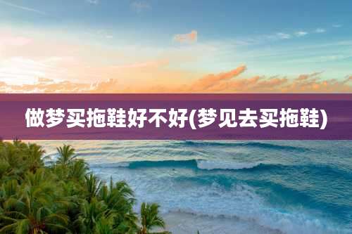 做梦买拖鞋好不好(梦见去买拖鞋)