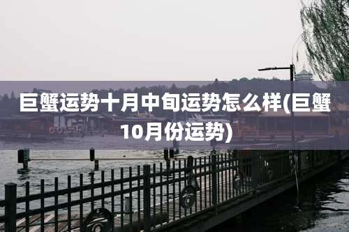 巨蟹运势十月中旬运势怎么样(巨蟹10月份运势)