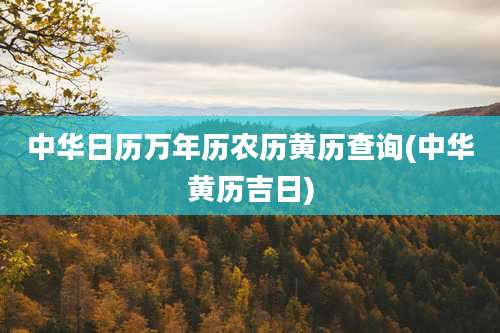 中华日历万年历农历黄历查询(中华黄历吉日)