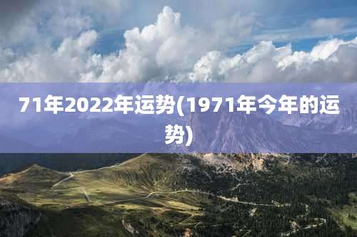 71年2022年运势(1971年今年的运势)
