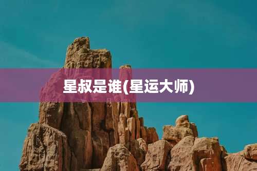 星叔是谁(星运大师)