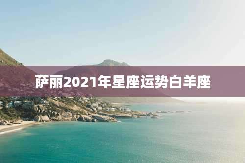萨丽2021年星座运势白羊座