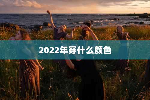 2022年穿什么颜色