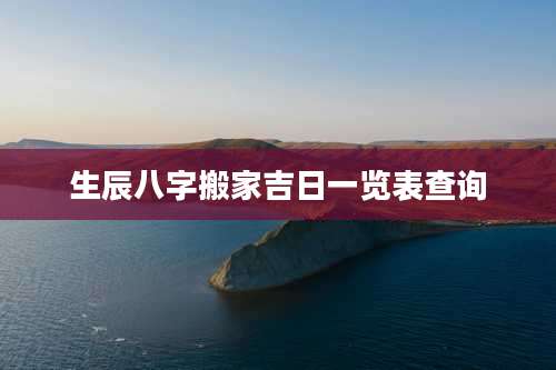 生辰八字搬家吉日一览表查询