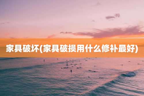 家具破坏(家具破损用什么修补最好)