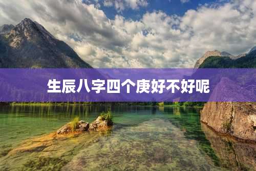 生辰八字四个庚好不好呢