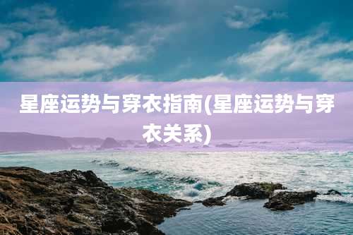 星座运势与穿衣指南(星座运势与穿衣关系)