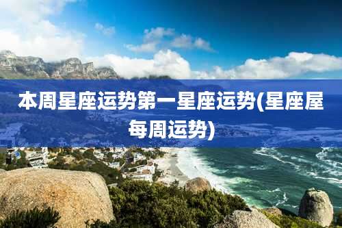 本周星座运势第一星座运势(星座屋每周运势)