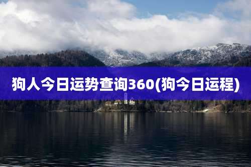 狗人今日运势查询360(狗今日运程)