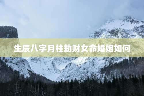 生辰八字月柱劫财女命婚姻如何
