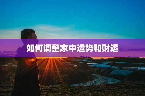 如何调整家中运势和财运
