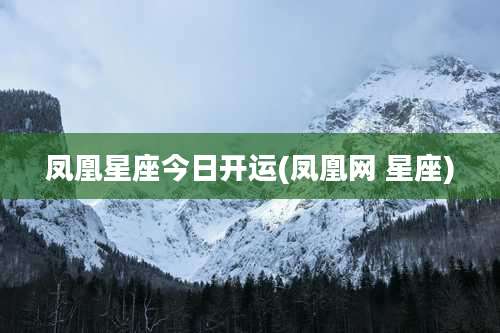 凤凰星座今日开运(凤凰网 星座)