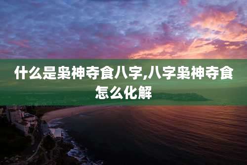 什么是枭神夺食八字,八字枭神夺食怎么化解