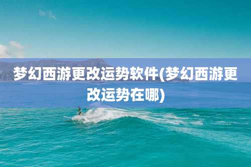 梦幻西游更改运势软件(梦幻西游更改运势在哪)