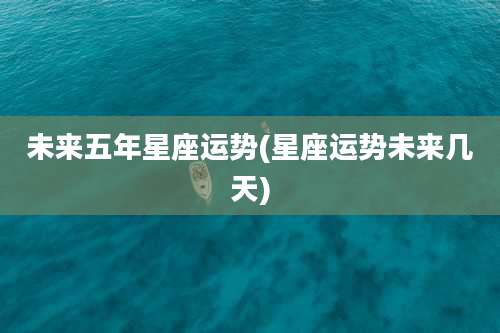 未来五年星座运势(星座运势未来几天)