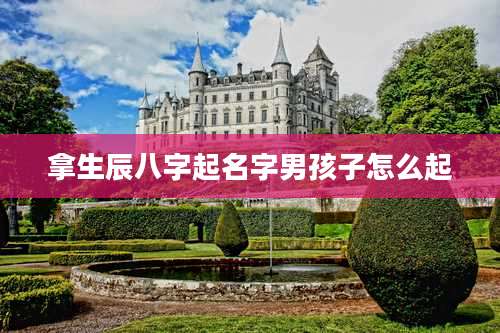 拿生辰八字起名字男孩子怎么起