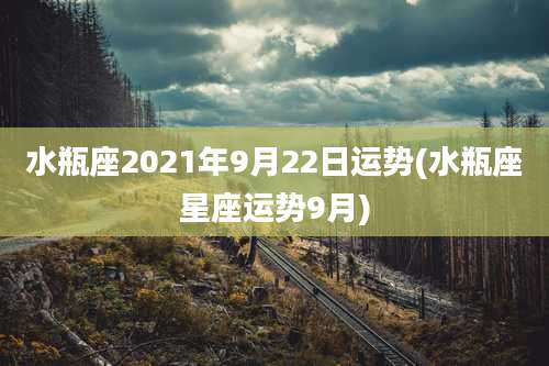 水瓶座2021年9月22日运势(水瓶座星座运势9月)