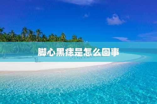 脚心黑痣是怎么回事