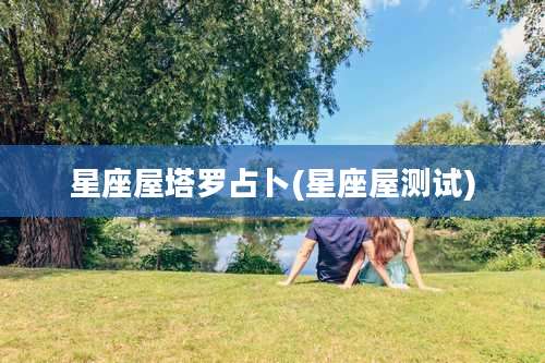 星座屋塔罗占卜(星座屋测试)