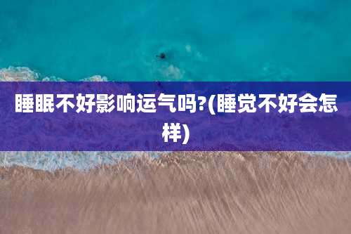 睡眠不好影响运气吗?(睡觉不好会怎样)