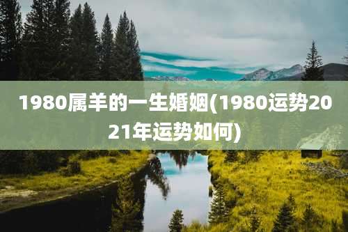 1980属羊的一生婚姻(1980运势2021年运势如何)