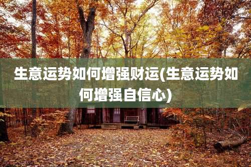 生意运势如何增强财运(生意运势如何增强自信心)