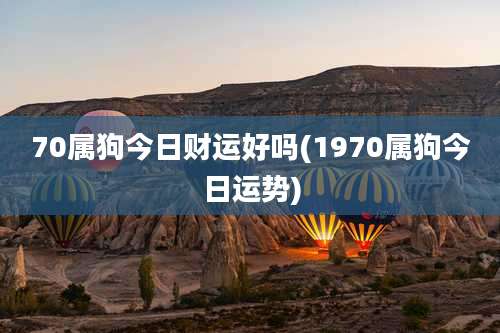 70属狗今日财运好吗(1970属狗今日运势)