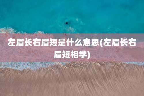 左眉长右眉短是什么意思(左眉长右眉短相学)