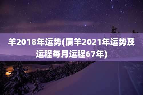 羊2018年运势(属羊2021年运势及运程每月运程67年)