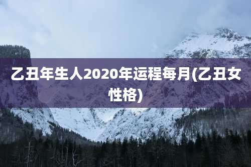乙丑年生人2020年运程每月(乙丑女性格)