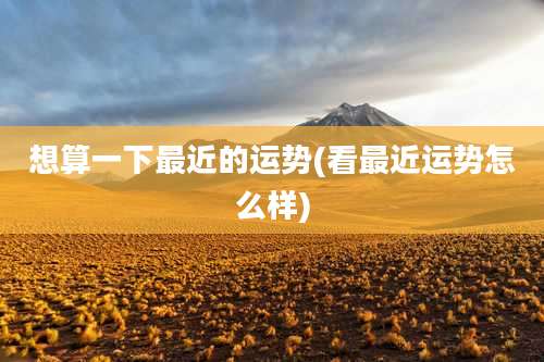 想算一下最近的运势(看最近运势怎么样)