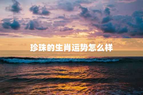 珍珠的生肖运势怎么样