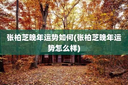 张柏芝晚年运势如何(张柏芝晚年运势怎么样)