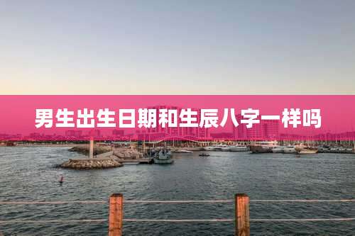 男生出生日期和生辰八字一样吗