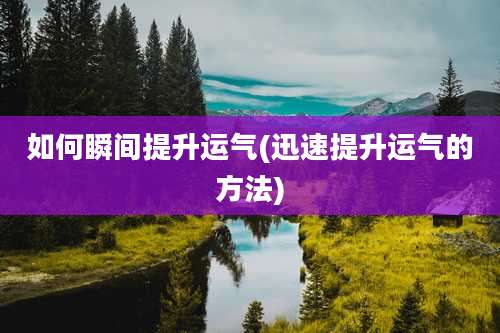 如何瞬间提升运气(迅速提升运气的方法)