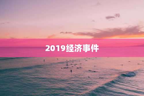 2019经济事件