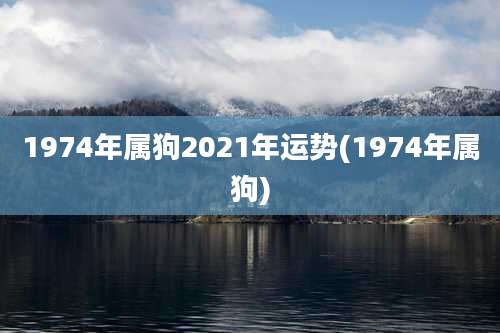 1974年属狗2021年运势(1974年属狗)